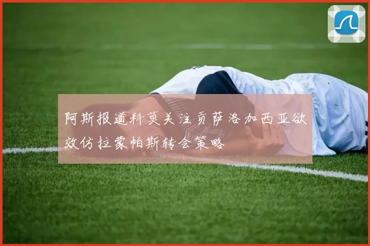 阿斯报道科莫关注贡萨洛加西亚欲效仿拉蒙帕斯转会策略