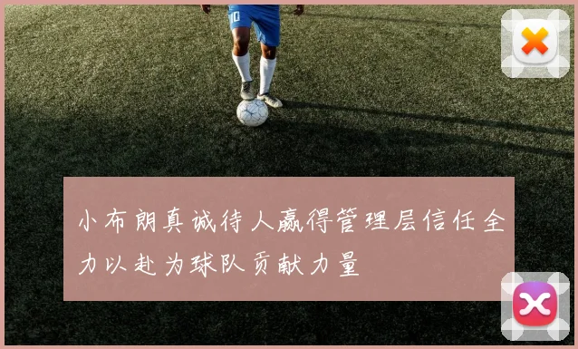 小布朗真诚待人赢得管理层信任全力以赴为球队贡献力量