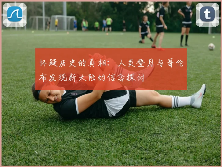 怀疑历史的真相：人类登月与哥伦布发现新大陆的信念探讨
