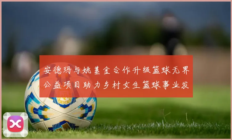 安德玛与姚基金合作升级篮球无界公益项目助力乡村女生篮球事业发展