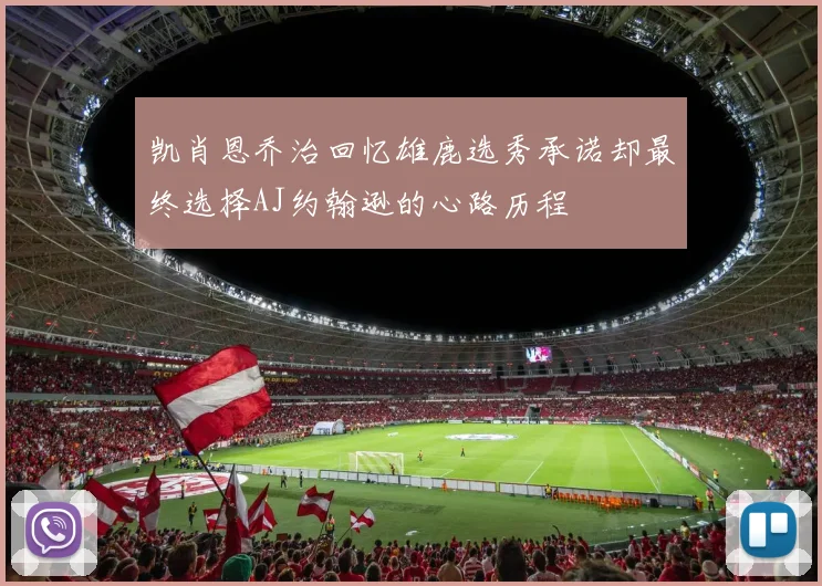 凯肖恩乔治回忆雄鹿选秀承诺却最终选择AJ约翰逊的心路历程