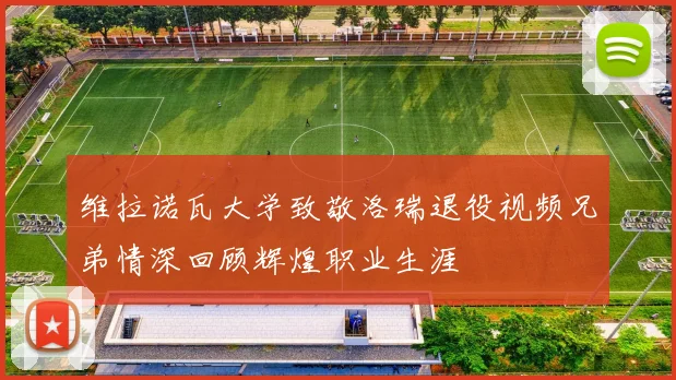 维拉诺瓦大学致敬洛瑞退役视频兄弟情深回顾辉煌职业生涯