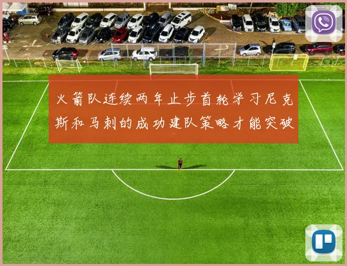 火箭队连续两年止步首轮学习尼克斯和马刺的成功建队策略才能突破瓶颈